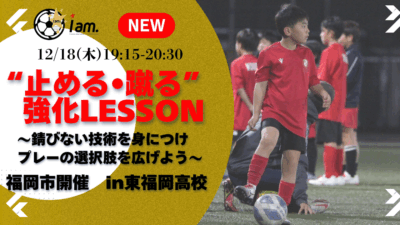 【12/18(木)19時-20時半】“止める•蹴る”強化LESSON in東福岡高校　〜試合もあるよ〜