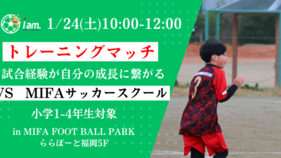 【1/24(土)10時00分-12時00分】トレーニングマッチvsMIFAサッカースクール in MIFA FOOTBALL PARK(ららぽーと福岡5F)