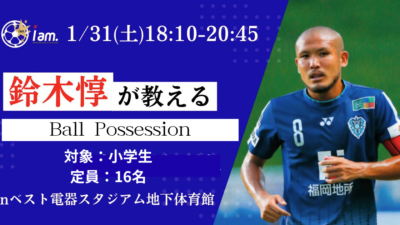 《急遽開催》【1/31(土)18:10~20:45】鈴木惇が教える“Ball Possession” レッスンin ベスト電器スタジアム地下体育館　※定員16名