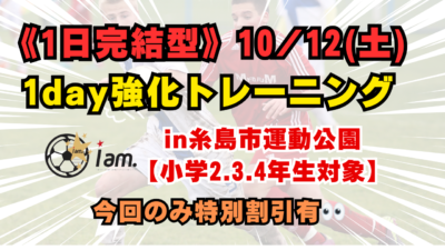 《1日完結型》10/12(土) 糸島市運動公園開催 【小学2.3.4年生対象】1day強化トレーニング