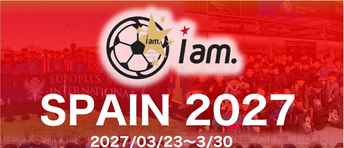 【2026年世界王者の国へ。次はキミが挑戦する番だ！】Iam. SPAIN 2027 スペイン遠征「MADRID EASTER CUP」参加選手セレクションのご案内