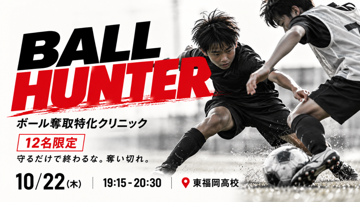 【10/22(木)開催】🔥 BALL HUNTER｜12名限定・ボール奪取特化クリニック in 東福岡高校