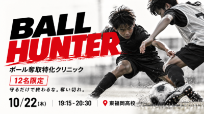 【10/22(木)開催】🔥 BALL HUNTER｜12名限定・ボール奪取特化クリニック in 東福岡高校